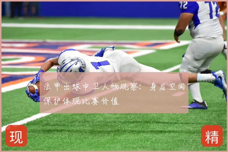 法甲出球中卫人物观察：身后空间保护体现比赛价值