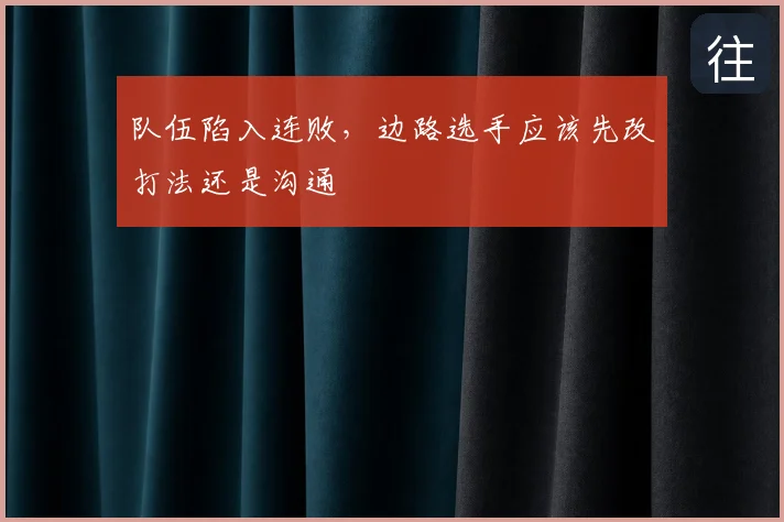 队伍陷入连败，边路选手应该先改打法还是沟通