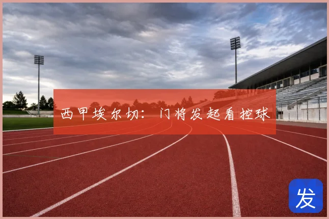 西甲埃尔切：门将发起看控球