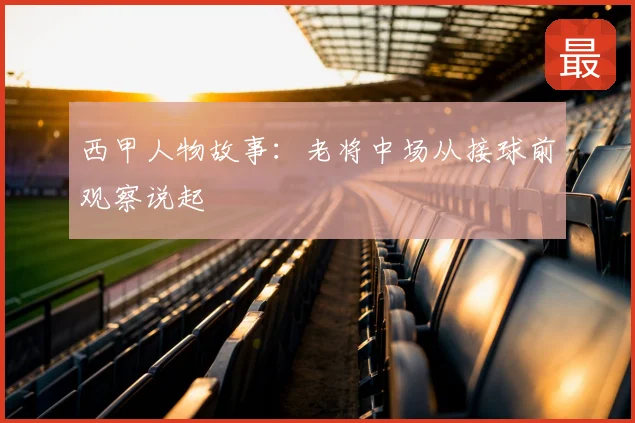 西甲人物故事：老将中场从接球前观察说起