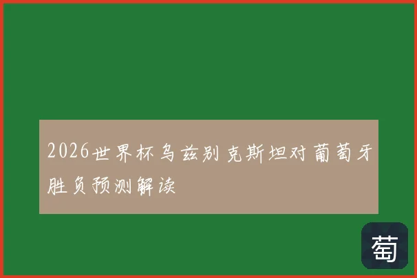 2026世界杯乌兹别克斯坦对葡萄牙胜负预测解读