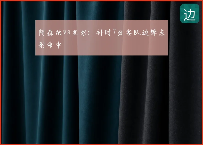 阿森纳vs里尔：补时7分客队边锋点射命中