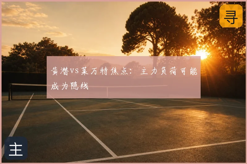 黄潜vs莱万特焦点：主力负荷可能成为隐线