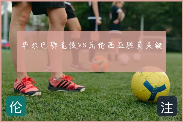 毕尔巴鄂竞技vs瓦伦西亚胜负关键