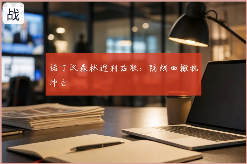 诺丁汉森林迎利兹联，防线回撤抗冲击