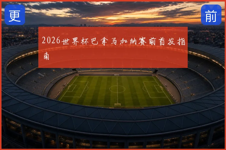 2026世界杯巴拿马加纳赛前首发指南